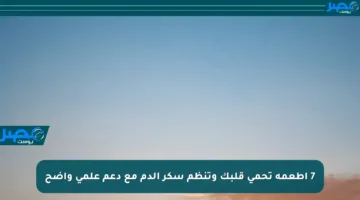 7 أطعمة تحمي قلبك وتنظم سكر الدم مع دعم علمي واضح